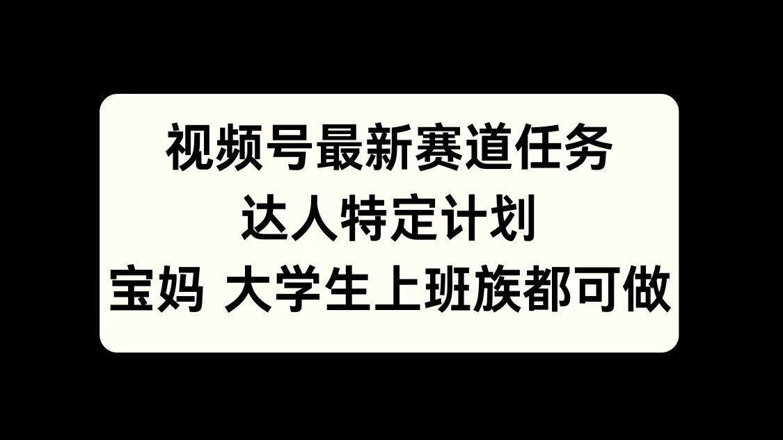 视频号最新赛道任务，达人特定计划，宝妈、大学生、上班族皆可做-沐羽项目网