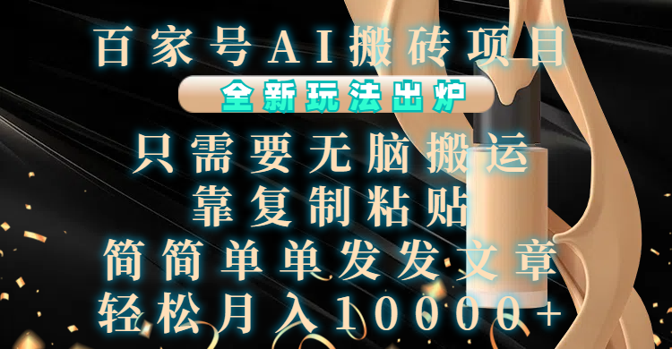 百家号AI搬砖项目，全新玩法出炉，只需要无脑搬运，靠复制粘贴，简单发文章，也能轻松月入10000+-沐羽项目网