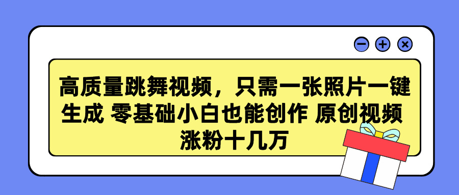 高质量跳舞视频，只需一张照片一键生成 零基础小白也能创作 原创视频 涨粉十几万-沐羽项目网