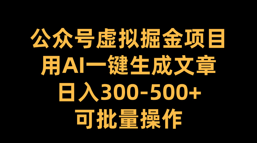 公众号虚拟掘金项目，用AI一键生成文章，日入300-500+可批量操作-沐羽项目网