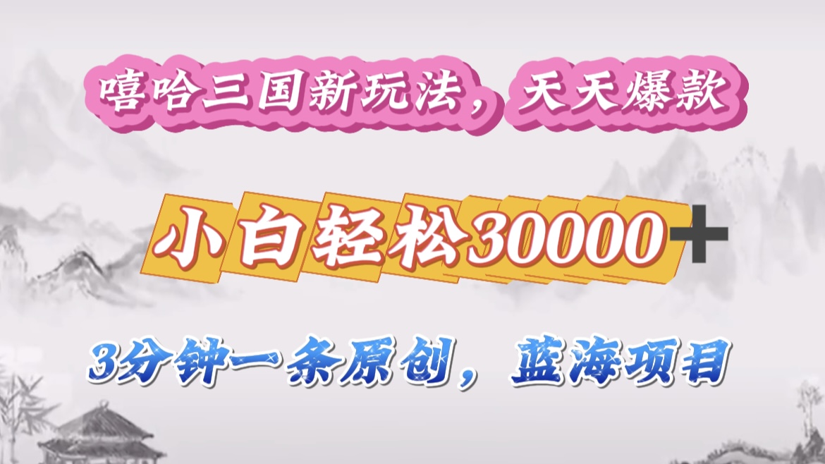 嘻哈三国分成计划，3 分钟原创即爆火，收益 4000 + 条条爆款，多种变现助小白月入 30000 + 全攻略-沐羽项目网