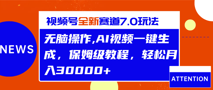 视频号最新7.0玩法，无脑操作，保姆级教程，轻松月入30000+-沐羽项目网