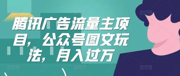 腾讯广告流量主项目，公众号图文玩法，月入过万-沐羽项目网