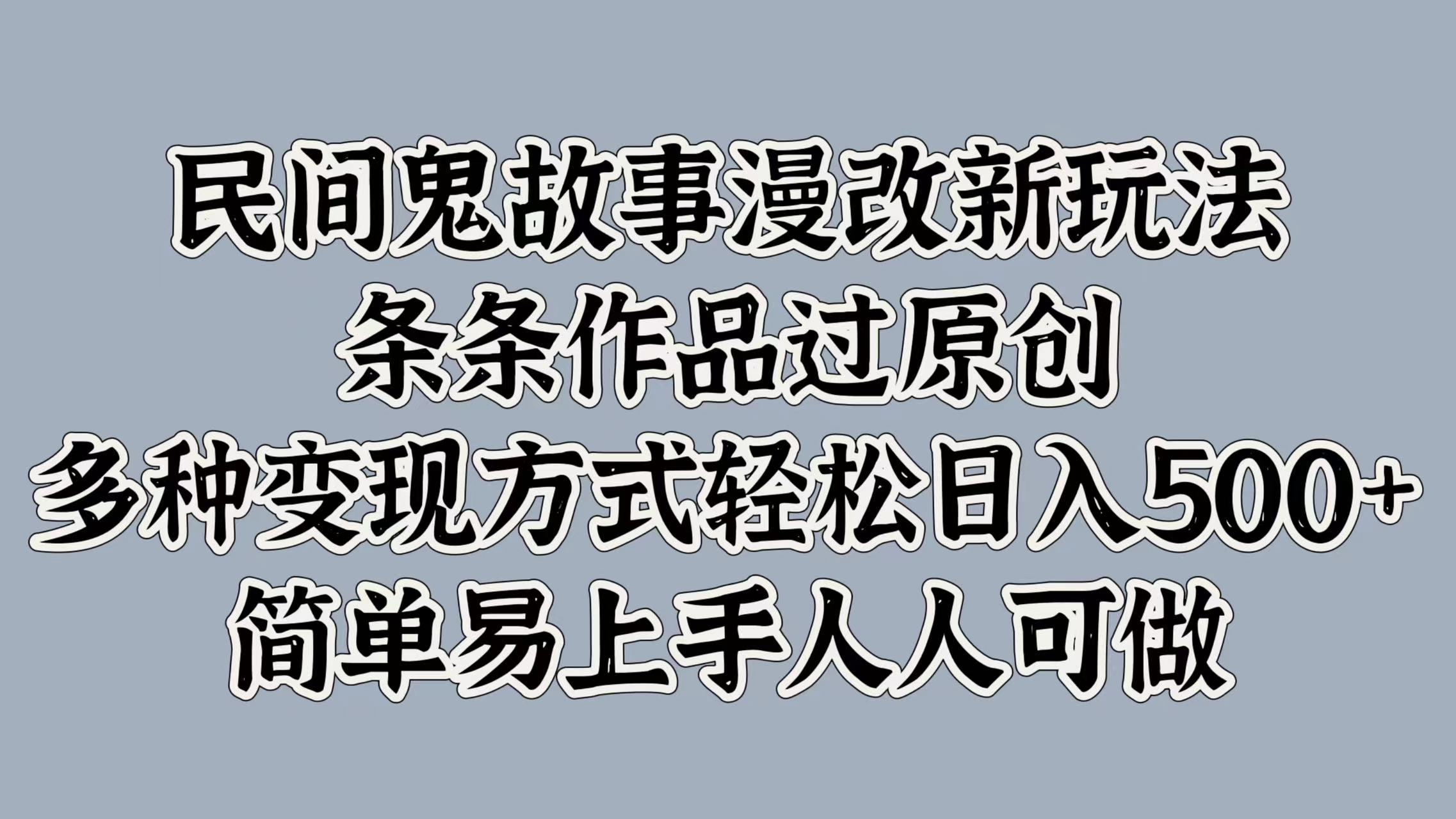 民间鬼故事漫改新玩法，条条作品过原创，简单易上手人人可做，多种变现方式轻松日入500+-沐羽项目网