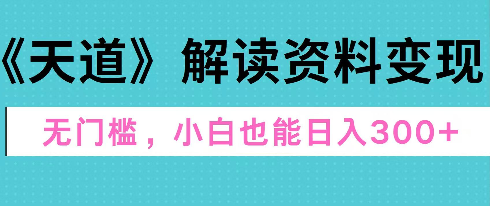 天道解读资料变现，无门槛，小白也能快速上手，稳定日入300+-沐羽项目网