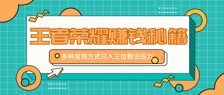 王者荣耀赚钱秘籍，多种变现方式，日入三位数没压力【附送资料】-沐羽项目网