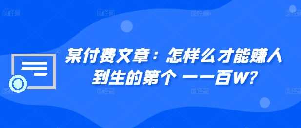 ​某付费文章：怎‮样么‬才能赚‮人到‬生的第‮个一‬一百W?-沐羽项目网
