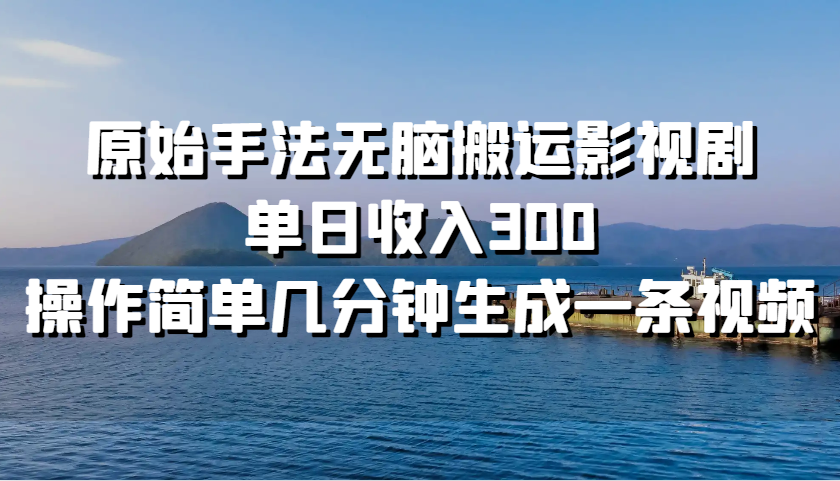 原始手法无脑搬运影视剧，单日收入300，操作简单几分钟生成一条视频-沐羽项目网