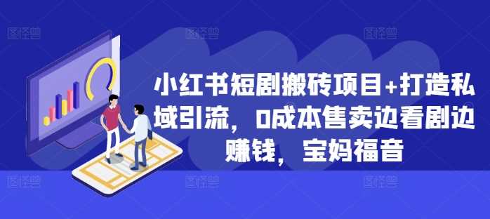 小红书短剧搬砖项目+打造私域引流，0成本售卖边看剧边赚钱，宝妈福音【揭秘】-沐羽项目网