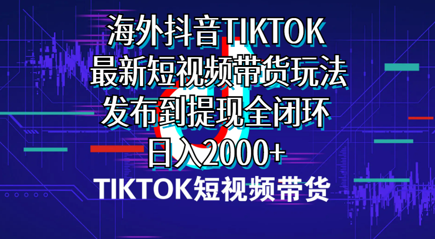 （10320期）海外短视频带货，最新短视频带货玩法发布到提现全闭环，日入2000+-沐羽项目网