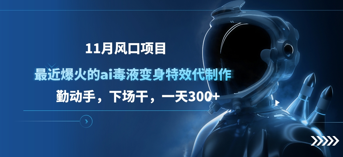 11月风口项目，最近爆火的ai毒液变身特效代制作，勤动手，下场干，一天300+-沐羽项目网