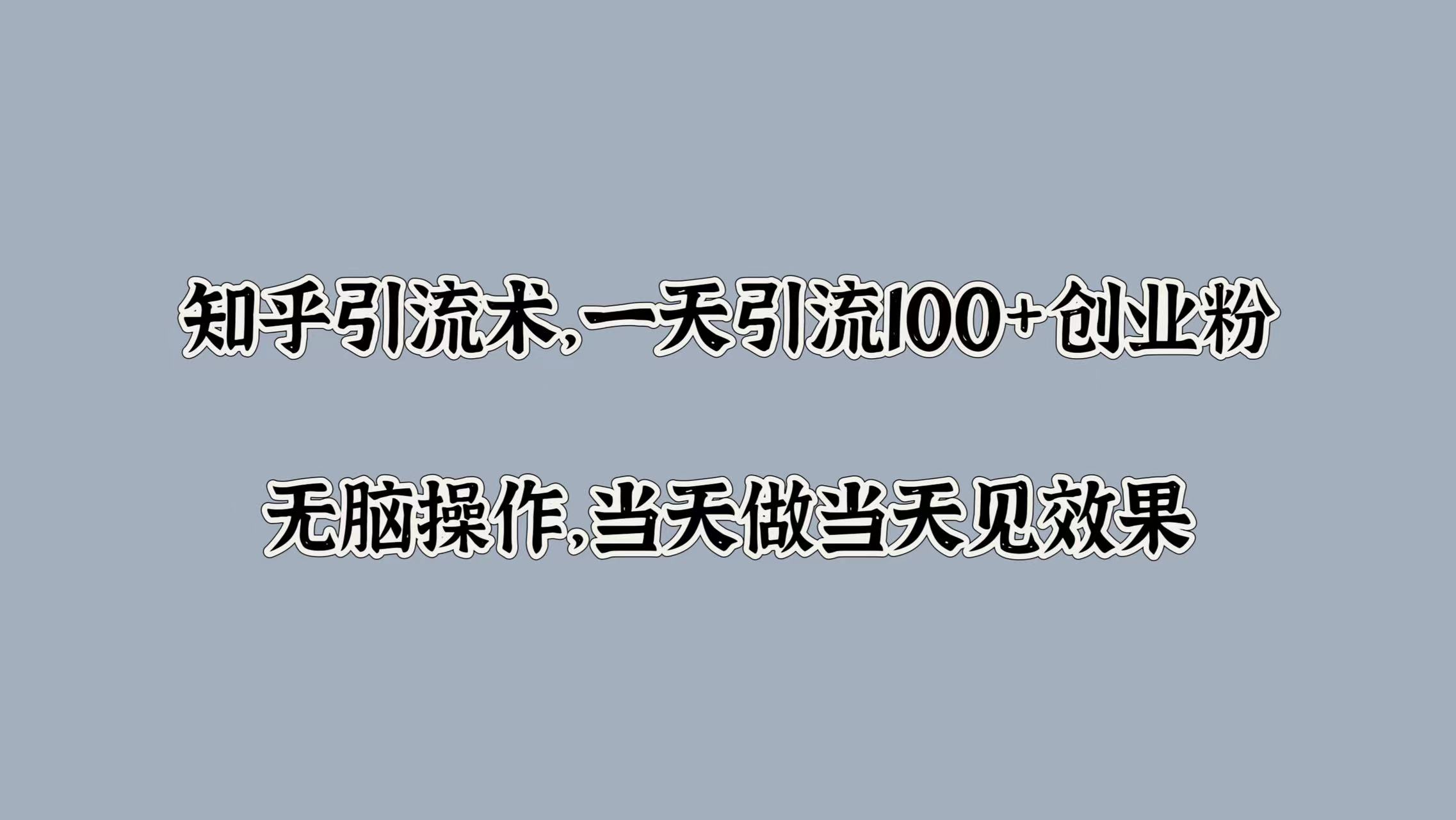 知乎引流术，一天引流100+创业粉，无脑操作，当天做当天见效果-沐羽项目网