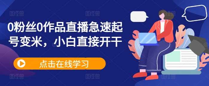 0粉丝0作品直播急速起号变米，小白直接开干-沐羽项目网
