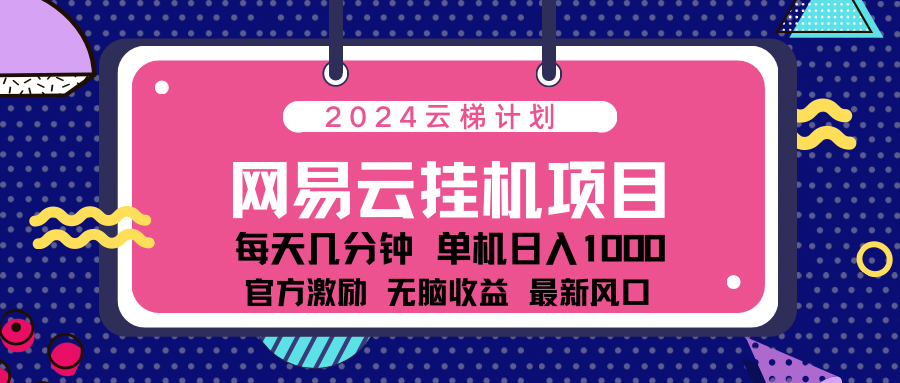 2024网易云云梯计划项目，每天只需操作几分钟！纯躺赚玩法，一个账号一个月一万到三万收益！可批量，可矩阵，收益翻倍！-沐羽项目网