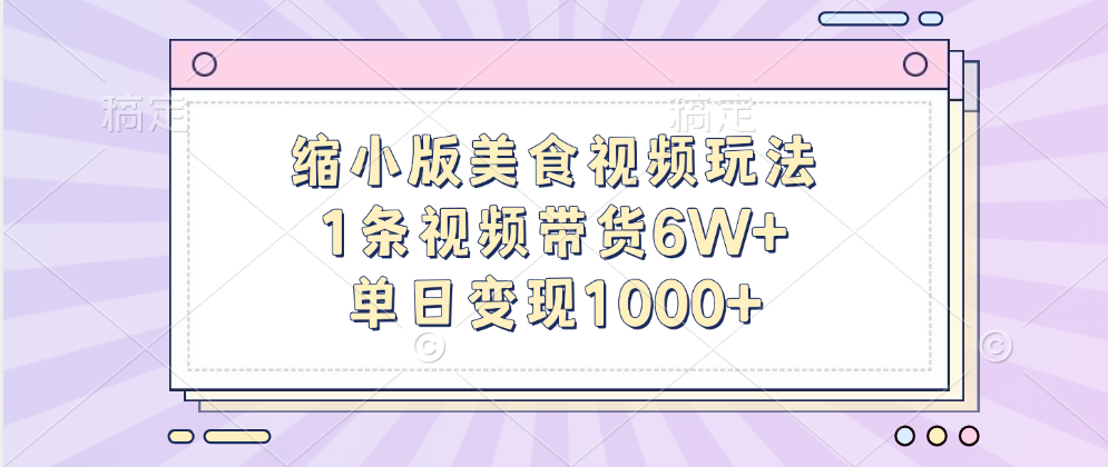 缩小版美食视频玩法，1条视频带货6W+，单日变现1000+-沐羽项目网