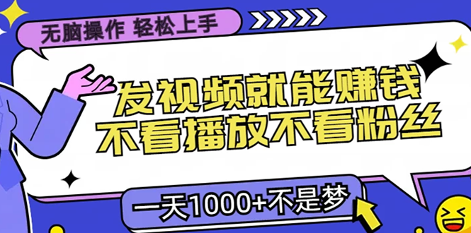 无脑操作，只要发视频就能赚钱？不看播放不看粉丝，小白轻松上手，一天1000+-沐羽项目网