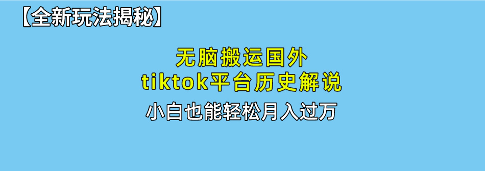 【全新玩法揭秘】无脑搬运国外tiktok历史解说，月入过万绝不是梦-沐羽项目网