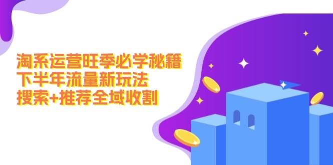 淘系运营旺季必学秘籍：下半年流量新玩法：搜索+推荐全域收割（无水印）-沐羽项目网