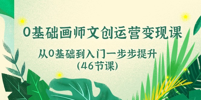 0基础画师文创运营变现课，从0基础到入门一步步提升（46节课）-沐羽项目网