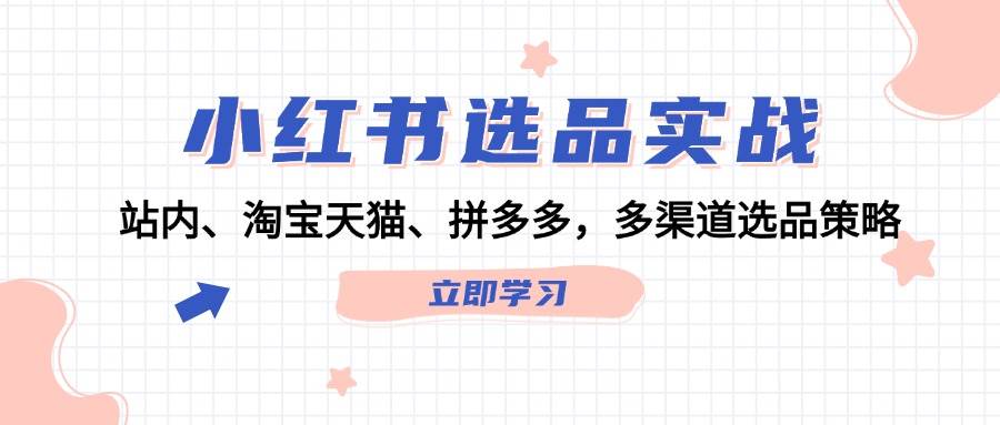 小红书选品实战：站内、淘宝天猫、拼多多，多渠道选品策略-沐羽项目网