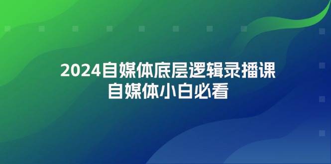 2024自媒体底层逻辑录播课，自媒体小白必看-沐羽项目网