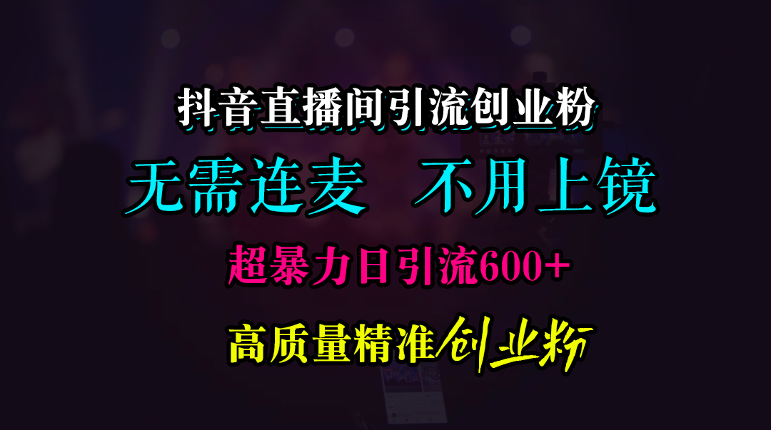 抖音直播间引流创业粉，无需连麦、无需上镜，超暴力日引流600+高质量精准创业粉-沐羽项目网
