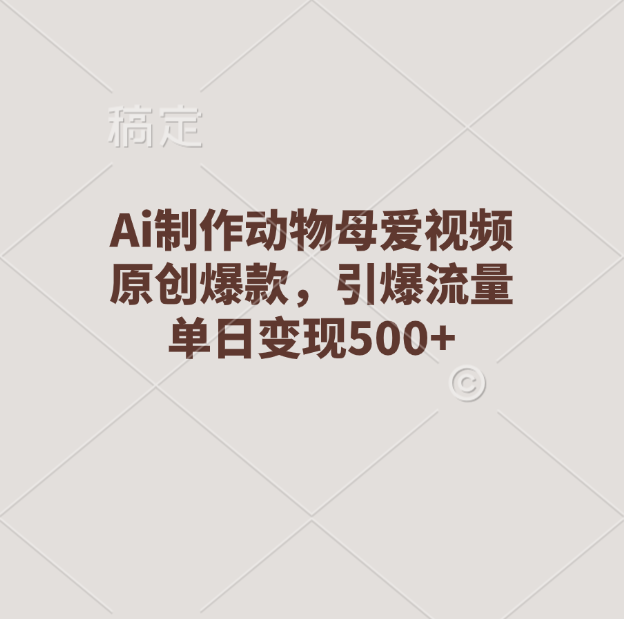 Ai制作动物母爱视频，原创爆款，引爆流量，单日变现500+-沐羽项目网