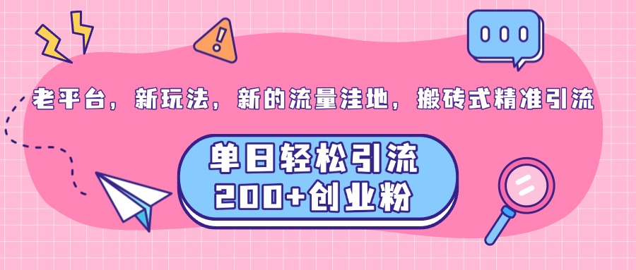 老平台，新玩法，新的流量洼地，搬砖式精准引流，单日轻松引流200+创业粉-沐羽项目网
