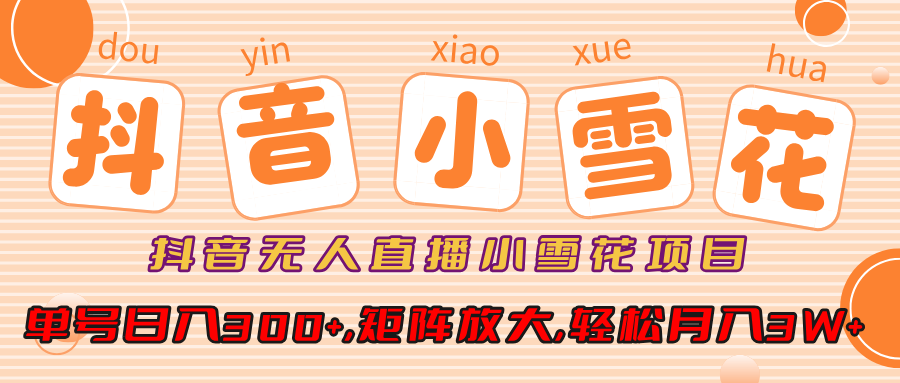 抖音无人直播，小雪花项目，单号日入300+,矩阵放大,轻松月入3W+-沐羽项目网