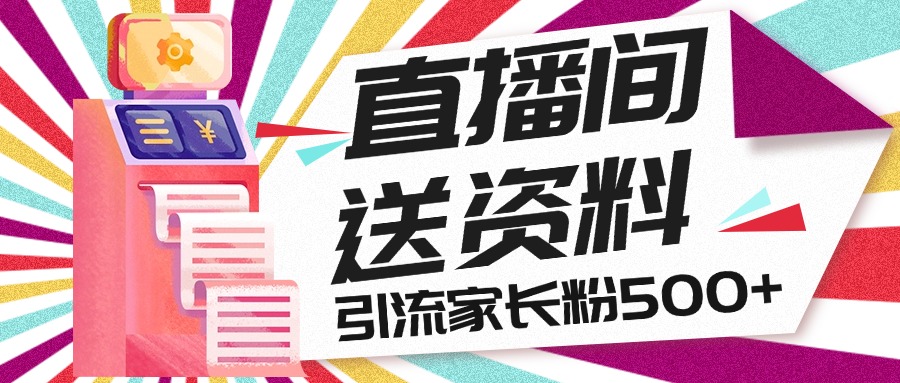 直播间送小学资料，每天引流家长粉500+，变现闭环模式-沐羽项目网