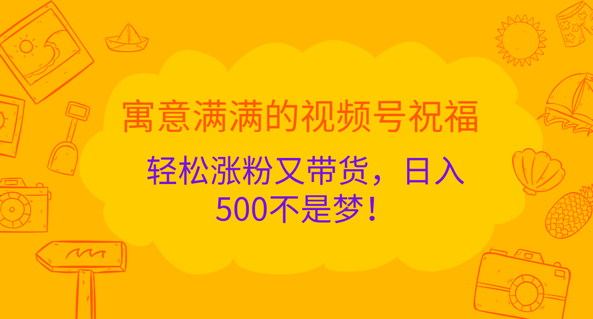 寓意满满的 视频号祝福，轻松涨粉又带货，日入500不是梦！-沐羽项目网