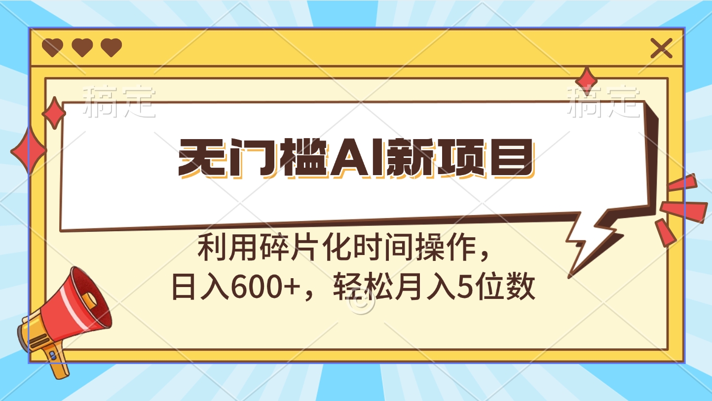 无门槛AI新项目，利用碎片化时间操作，日入600+，轻松月入5位数-沐羽项目网