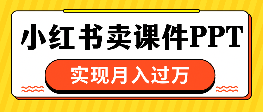 小红书卖课件ppt，实现月入过万-沐羽项目网