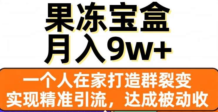 果冻宝盒，通过精准引流和裂变群，实现被动收入，日入3000+-沐羽项目网