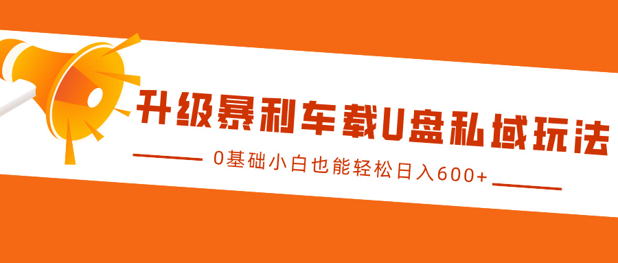 升级暴利车载U盘私域玩法，0基础小白也能轻松日入600+-沐羽项目网