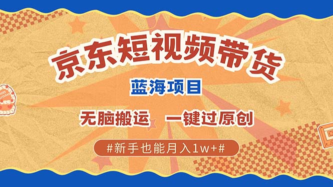 京东短视频带货 2025新风口 批量搬运 单号月入过万 上不封顶-沐羽项目网