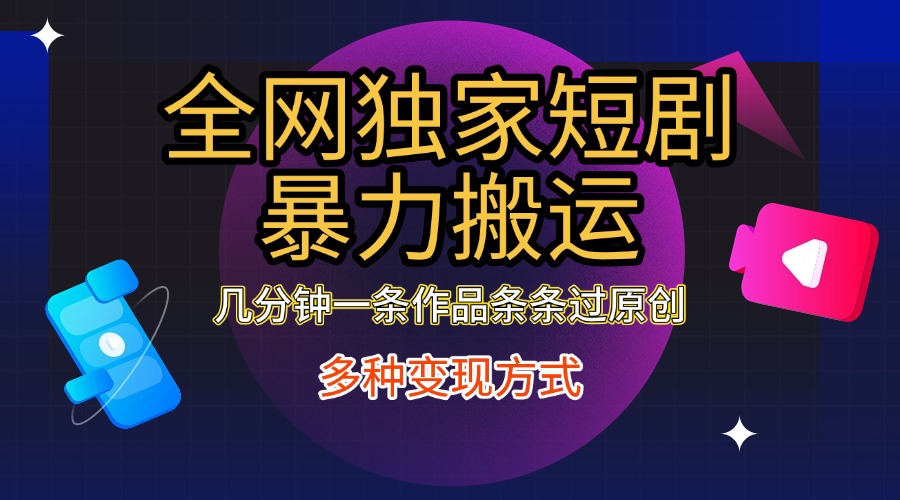 全网独家短剧暴力搬运，只需要几分钟一条作品条条过原创，多种变现方式-沐羽项目网