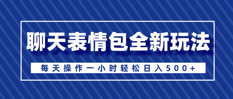 聊天表情包全新玩法，无脑搬运100%原创，每天操作一小时轻松日入500+-沐羽项目网