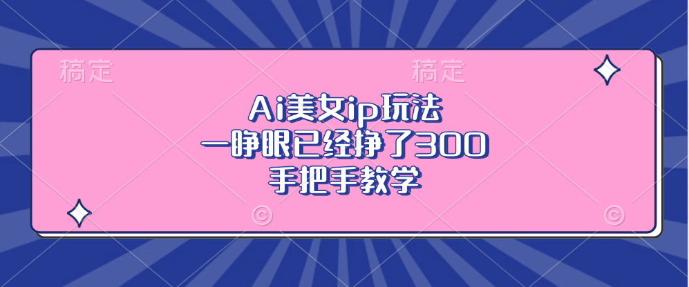 Ai美女ip玩法，一睁眼已经挣了300，手把手教学！-沐羽项目网