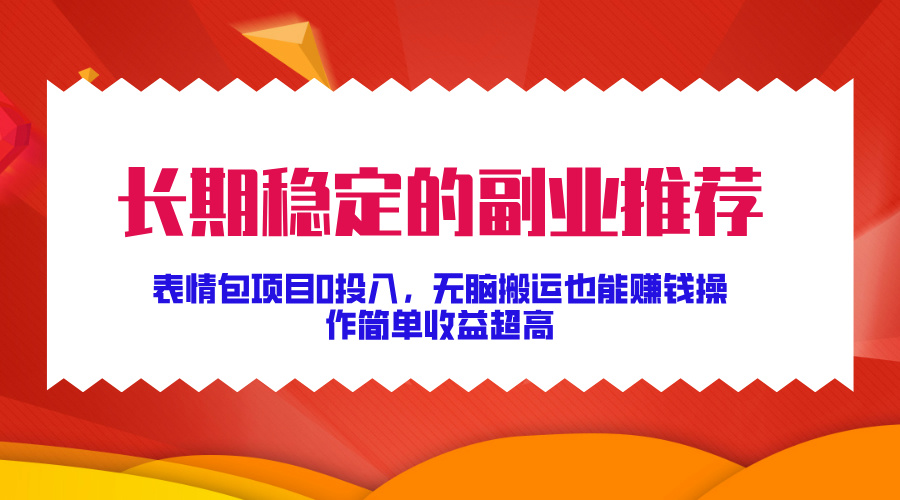长期稳定的副业推荐！表情包项目0投入，无脑搬运也能赚钱，操作简单收益超高-沐羽项目网