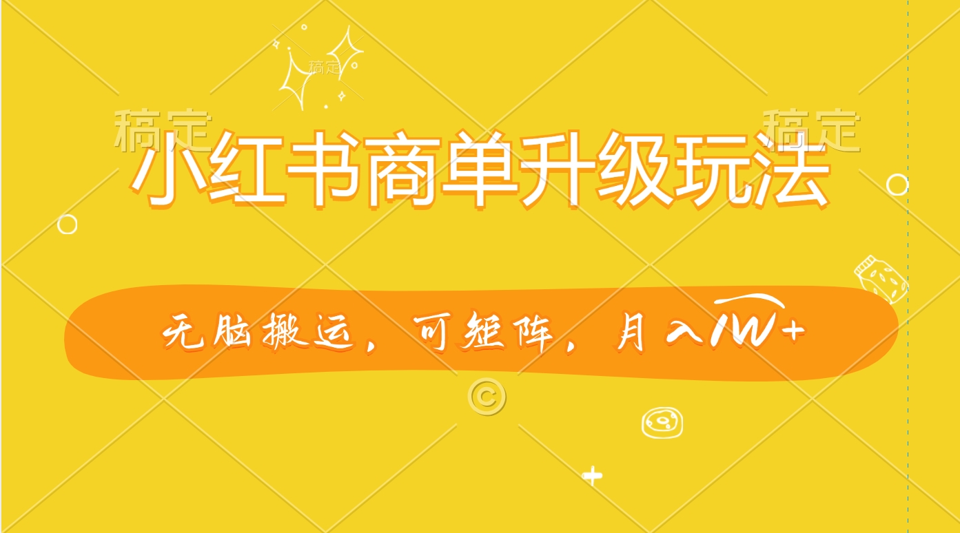 小红书商单升级玩法，无脑搬运，可矩阵，月入1W+-沐羽项目网