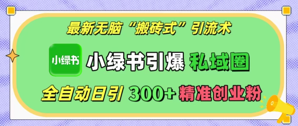 最新无脑“搬砖式”引流术，小绿书引爆私域圈，全自动日引300+精准创业粉！-沐羽项目网
