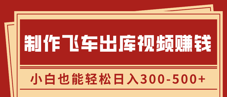 制作飞车出库视频赚钱，玩信息差一单赚50-80，小白也能轻松日入300-500+-沐羽项目网