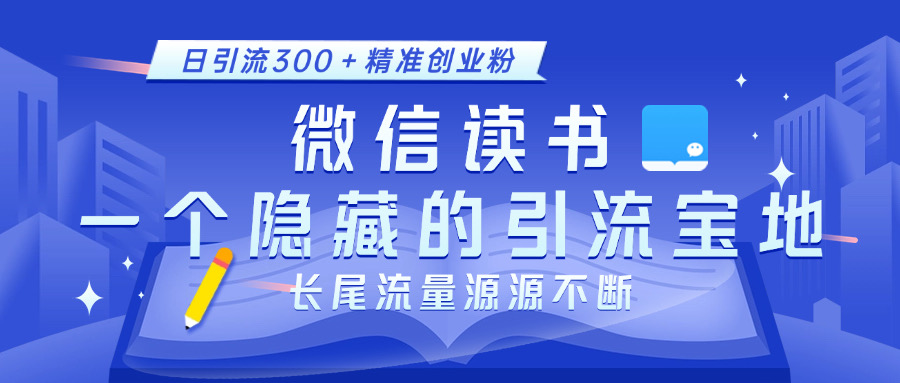 微信读书，一个隐藏的引流宝地。不为人知的小众打法，日引流300＋精准创业粉，长尾流量源源不断-沐羽项目网