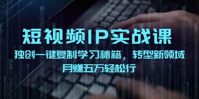短视频 IP实战课，独创一键复制学习秘籍，转战新领域，月赚五万轻松行-沐羽项目网