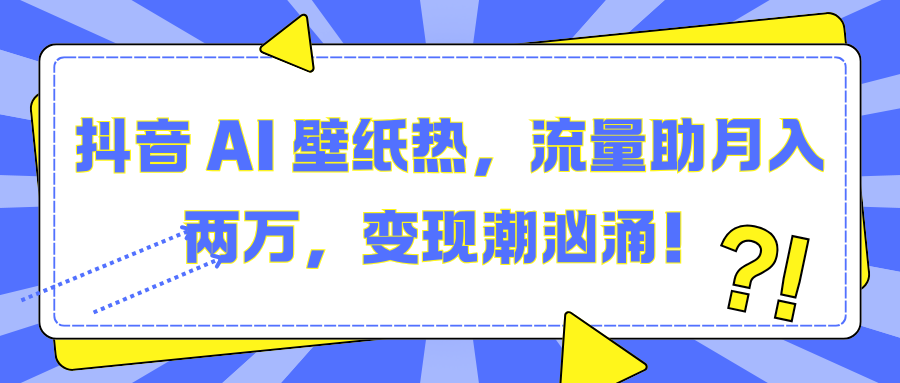 抖音 AI 壁纸热，流量助月入两万，变现潮汹涌！-沐羽项目网