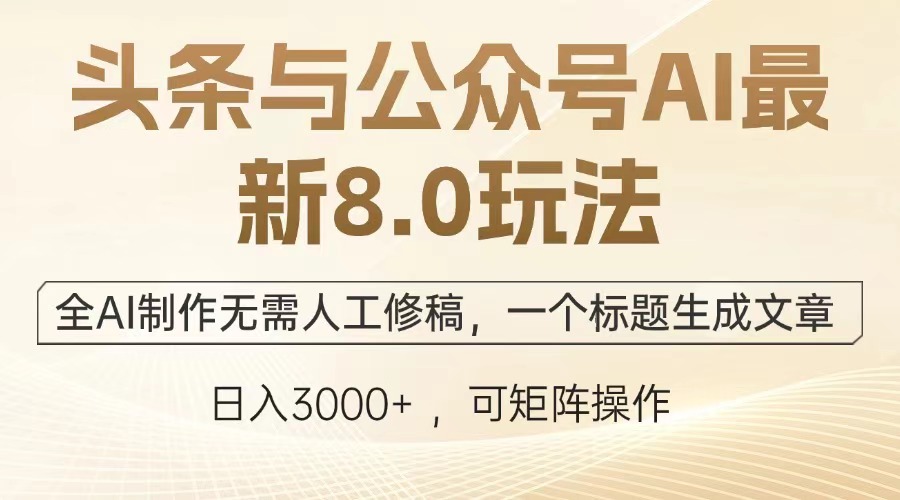 头条与公众号AI最新8.0玩法，全AI制作无需人工修稿，一个标题生成文章，日入3000+-沐羽项目网