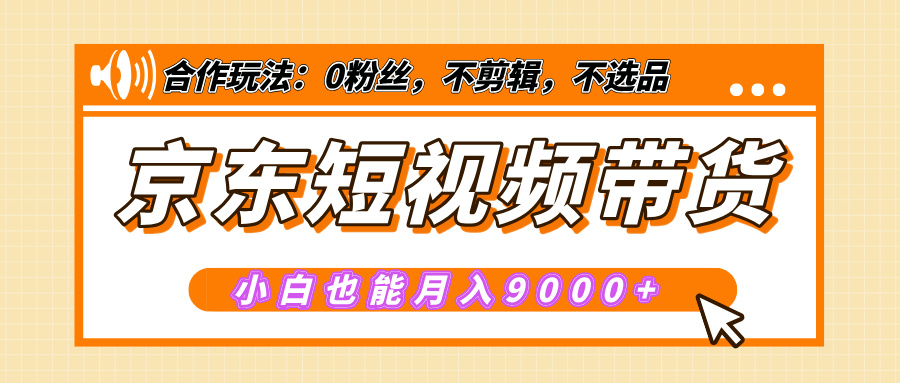 【揭秘】京东短视频带货，小白也能月入9000+（附详细教程）-沐羽项目网