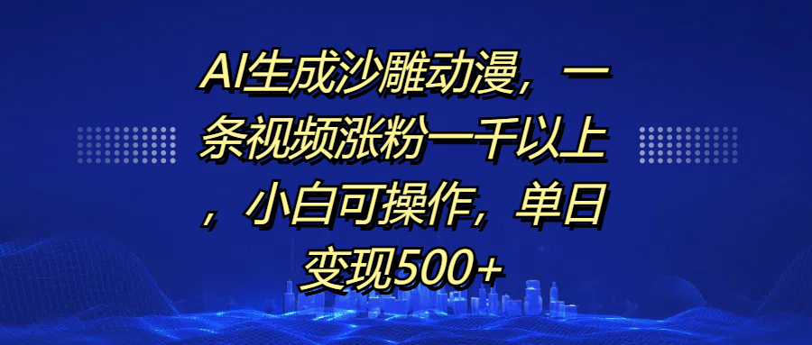 AI生成沙雕动漫，一条视频涨粉一千以上，单日变现500+，小白可操作-沐羽项目网