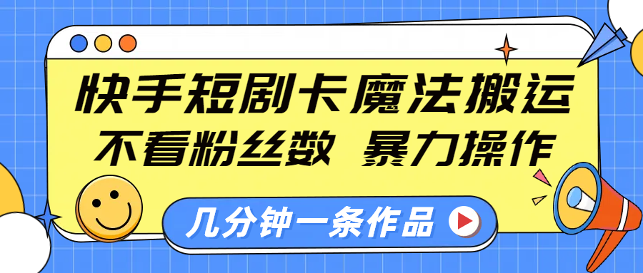 快手短剧卡魔法搬运，不看粉丝数，暴力操作，几分钟一条作品，小白也能快速上手！-沐羽项目网